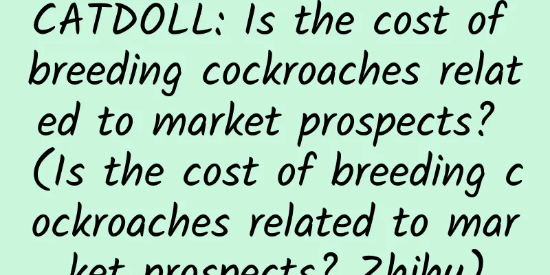 CATDOLL: Is the cost of breeding cockroaches related to market prospects? (Is the cost of breeding cockroaches related to market prospects? Zhihu)