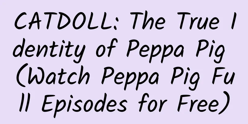 CATDOLL: The True Identity of Peppa Pig (Watch Peppa Pig Full Episodes for Free)
