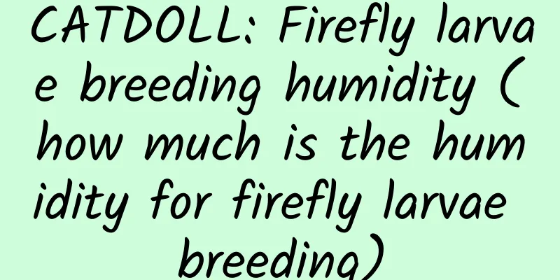CATDOLL: Firefly larvae breeding humidity (how much is the humidity for firefly larvae breeding)