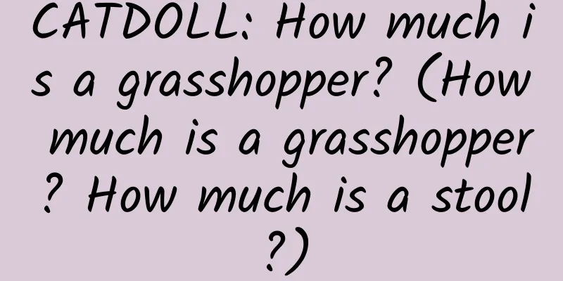 CATDOLL: How much is a grasshopper? (How much is a grasshopper? How much is a stool?)