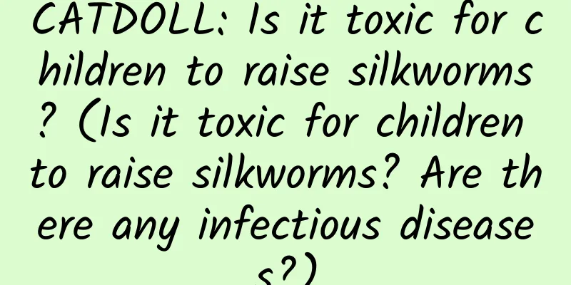 CATDOLL: Is it toxic for children to raise silkworms? (Is it toxic for children to raise silkworms? Are there any infectious diseases?)