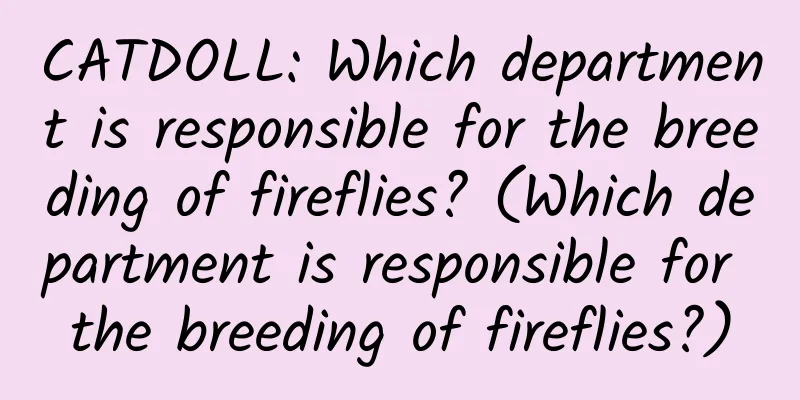 CATDOLL: Which department is responsible for the breeding of fireflies? (Which department is responsible for the breeding of fireflies?)