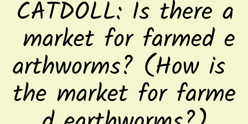 CATDOLL: Is there a market for farmed earthworms? (How is the market for farmed earthworms?)