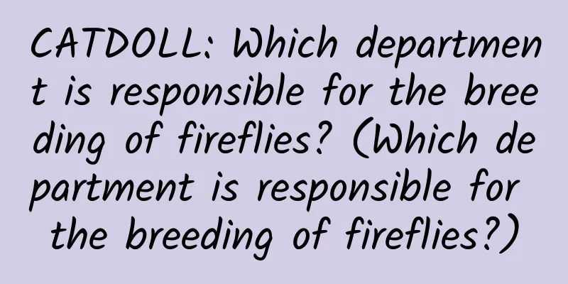 CATDOLL: Which department is responsible for the breeding of fireflies? (Which department is responsible for the breeding of fireflies?)