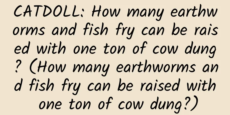 CATDOLL: How many earthworms and fish fry can be raised with one ton of cow dung? (How many earthworms and fish fry can be raised with one ton of cow dung?)