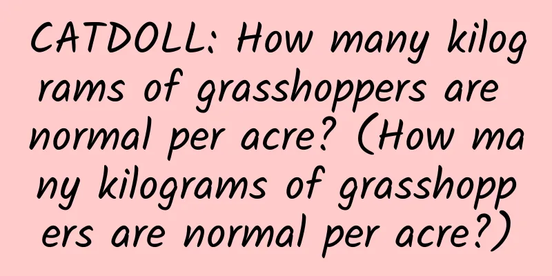 CATDOLL: How many kilograms of grasshoppers are normal per acre? (How many kilograms of grasshoppers are normal per acre?)