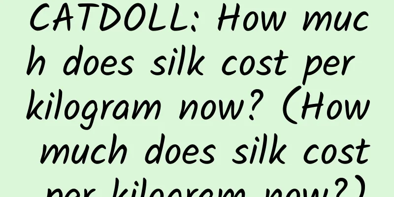 CATDOLL: How much does silk cost per kilogram now? (How much does silk cost per kilogram now?)