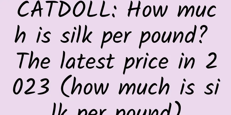 CATDOLL: How much is silk per pound? The latest price in 2023 (how much is silk per pound)