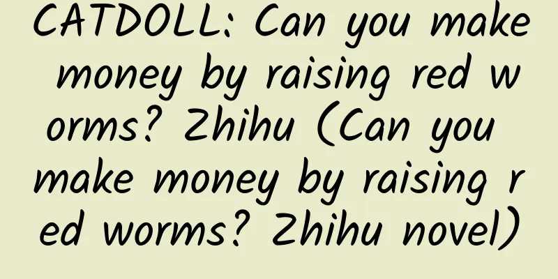 CATDOLL: Can you make money by raising red worms? Zhihu (Can you make money by raising red worms? Zhihu novel)