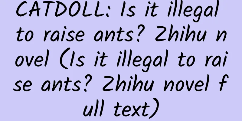 CATDOLL: Is it illegal to raise ants? Zhihu novel (Is it illegal to raise ants? Zhihu novel full text)