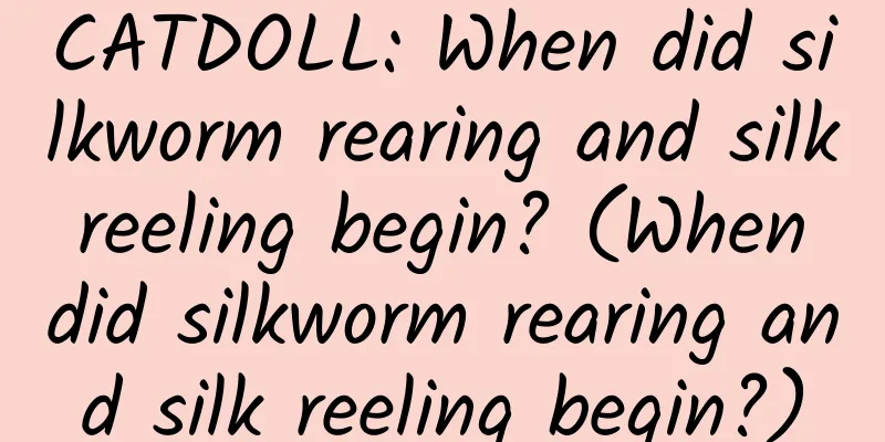 CATDOLL: When did silkworm rearing and silk reeling begin? (When did silkworm rearing and silk reeling begin?)