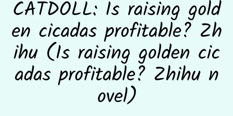 CATDOLL: Is raising golden cicadas profitable? Zhihu (Is raising golden cicadas profitable? Zhihu novel)
