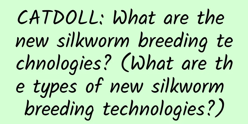 CATDOLL: What are the new silkworm breeding technologies? (What are the types of new silkworm breeding technologies?)