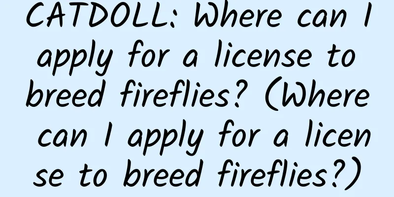 CATDOLL: Where can I apply for a license to breed fireflies? (Where can I apply for a license to breed fireflies?)