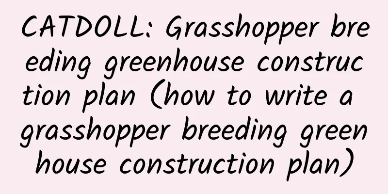 CATDOLL: Grasshopper breeding greenhouse construction plan (how to write a grasshopper breeding greenhouse construction plan)