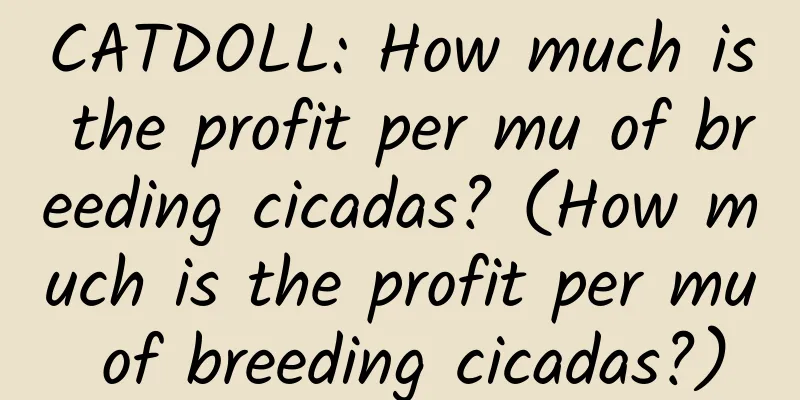 CATDOLL: How much is the profit per mu of breeding cicadas? (How much is the profit per mu of breeding cicadas?)