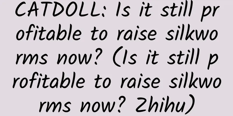 CATDOLL: Is it still profitable to raise silkworms now? (Is it still profitable to raise silkworms now? Zhihu)