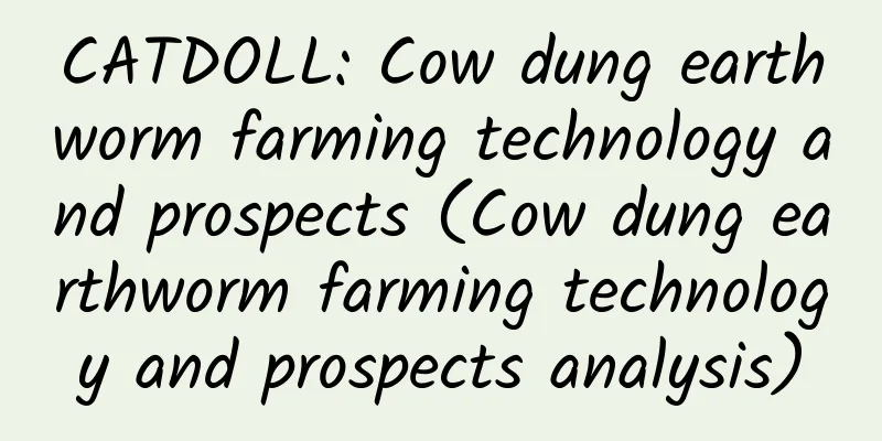CATDOLL: Cow dung earthworm farming technology and prospects (Cow dung earthworm farming technology and prospects analysis)