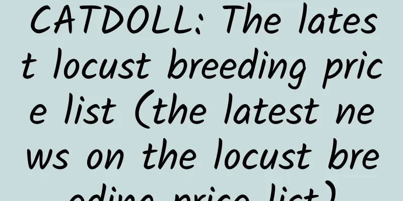 CATDOLL: The latest locust breeding price list (the latest news on the locust breeding price list)