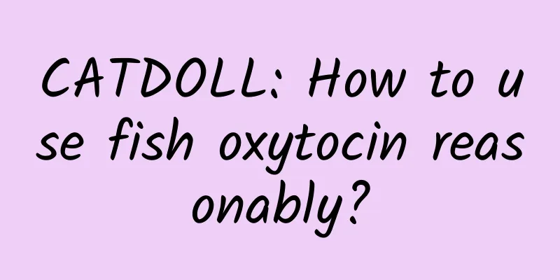 CATDOLL: How to use fish oxytocin reasonably?