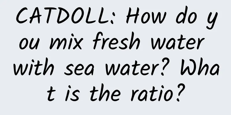 CATDOLL: How do you mix fresh water with sea water? What is the ratio?