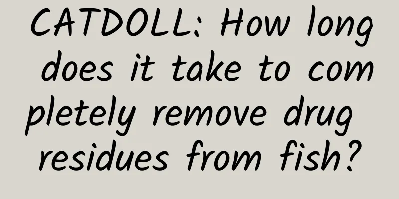 CATDOLL: How long does it take to completely remove drug residues from fish?