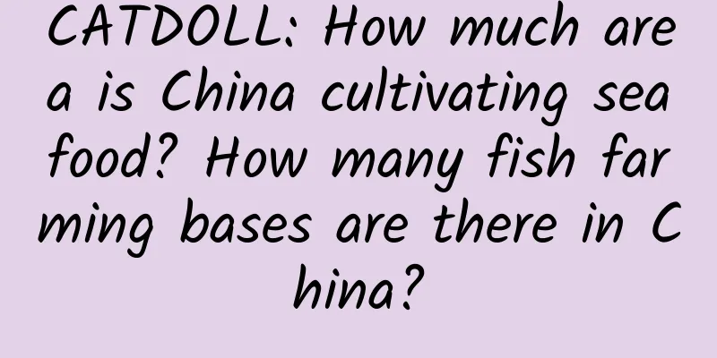 CATDOLL: How much area is China cultivating seafood? How many fish farming bases are there in China?