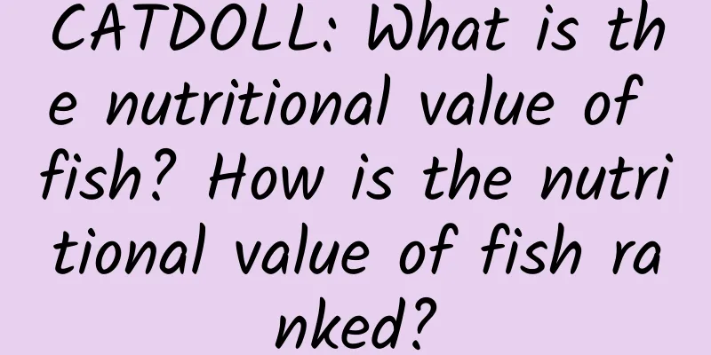 CATDOLL: What is the nutritional value of fish? How is the nutritional value of fish ranked?