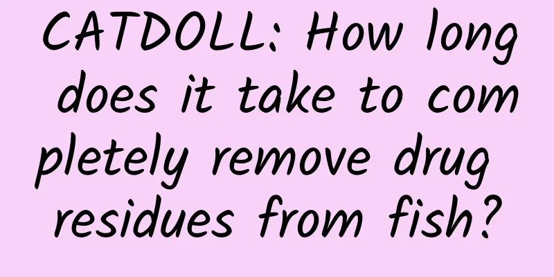 CATDOLL: How long does it take to completely remove drug residues from fish?