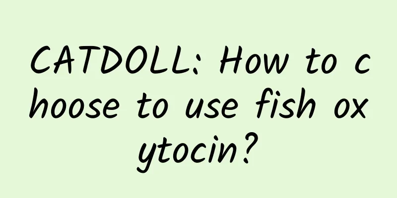 CATDOLL: How to choose to use fish oxytocin?