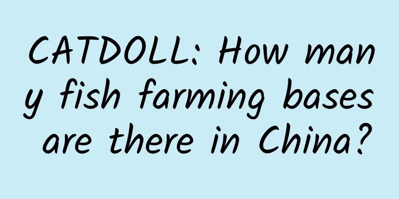 CATDOLL: How many fish farming bases are there in China?