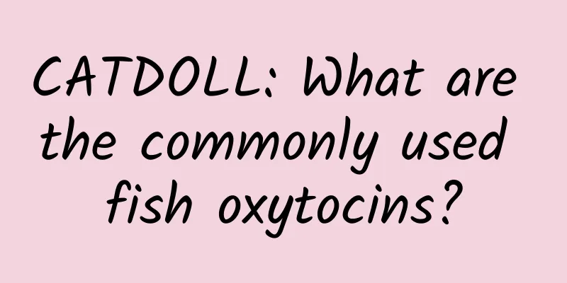 CATDOLL: What are the commonly used fish oxytocins?