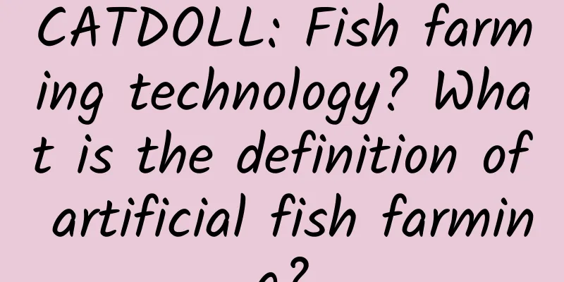 CATDOLL: Fish farming technology? What is the definition of artificial fish farming?
