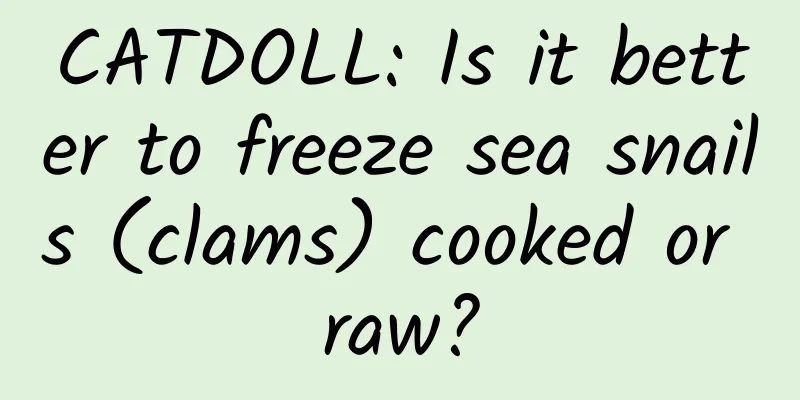 CATDOLL: Is it better to freeze sea snails (clams) cooked or raw?