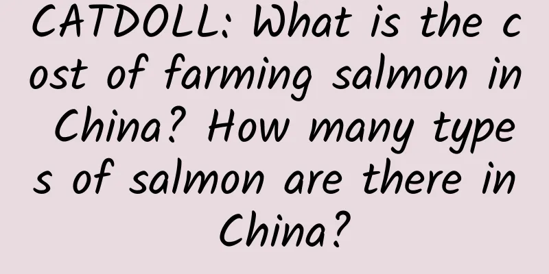CATDOLL: What is the cost of farming salmon in China? How many types of salmon are there in China?