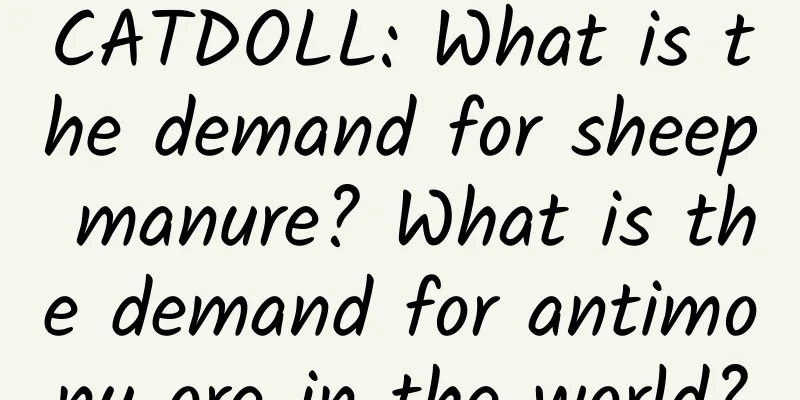 CATDOLL: What is the demand for sheep manure? What is the demand for antimony ore in the world?