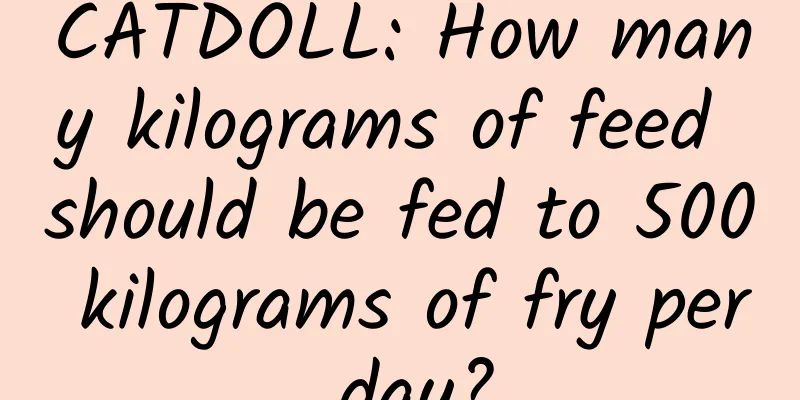 CATDOLL: How many kilograms of feed should be fed to 500 kilograms of fry per day?