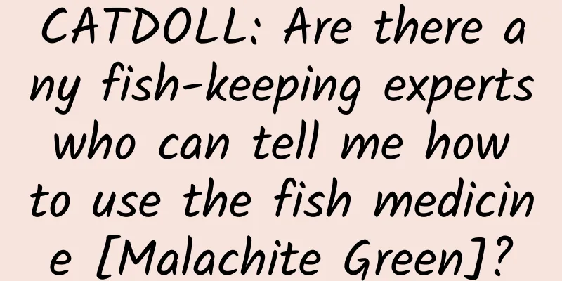 CATDOLL: Are there any fish-keeping experts who can tell me how to use the fish medicine [Malachite Green]?