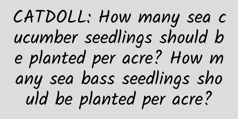 CATDOLL: How many sea cucumber seedlings should be planted per acre? How many sea bass seedlings should be planted per acre?