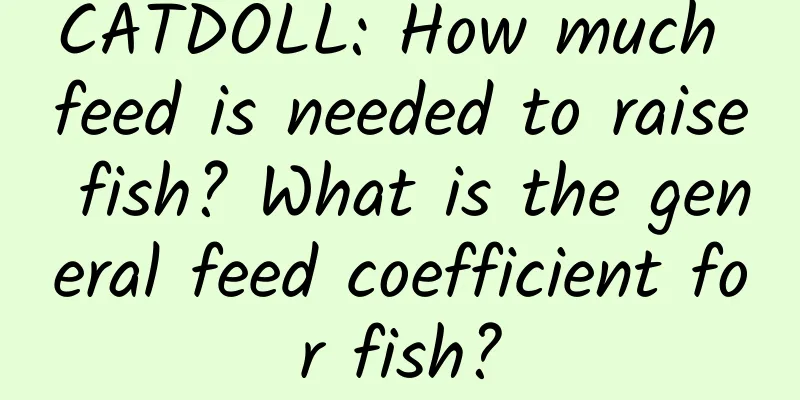 CATDOLL: How much feed is needed to raise fish? What is the general feed coefficient for fish?