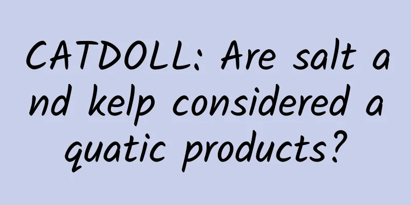 CATDOLL: Are salt and kelp considered aquatic products?