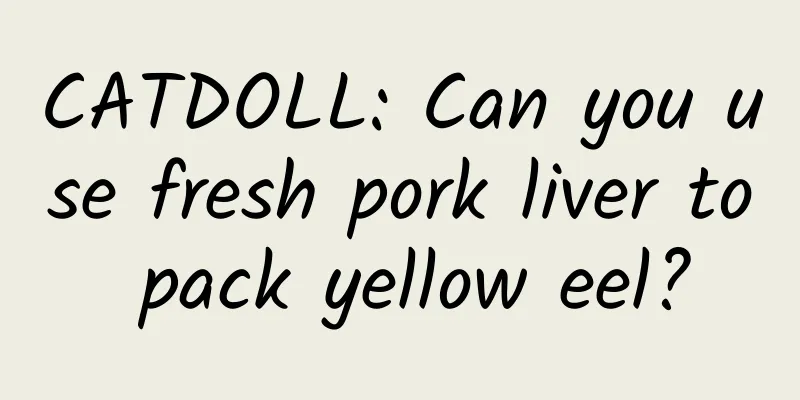 CATDOLL: Can you use fresh pork liver to pack yellow eel?