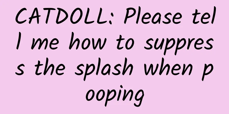 CATDOLL: Please tell me how to suppress the splash when pooping