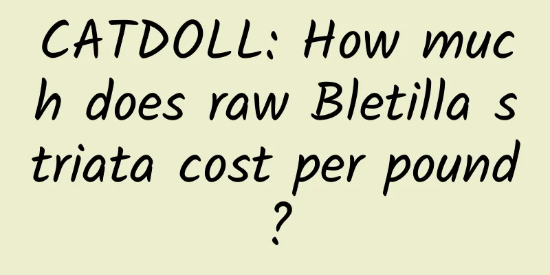 CATDOLL: How much does raw Bletilla striata cost per pound?
