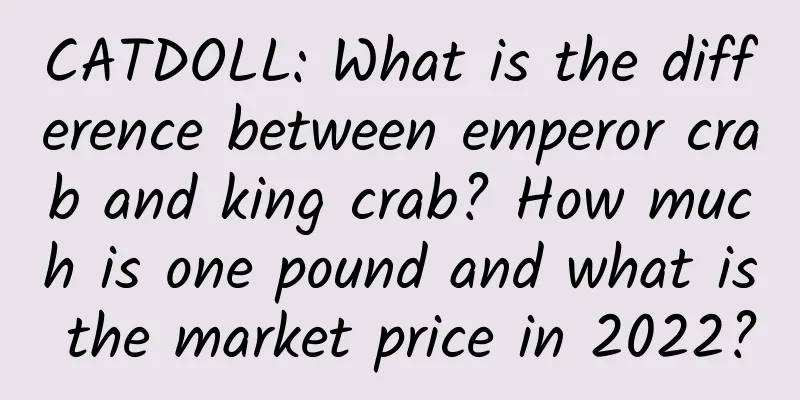 CATDOLL: What is the difference between emperor crab and king crab? How much is one pound and what is the market price in 2022?