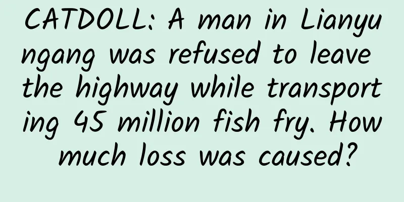 CATDOLL: A man in Lianyungang was refused to leave the highway while transporting 45 million fish fry. How much loss was caused?