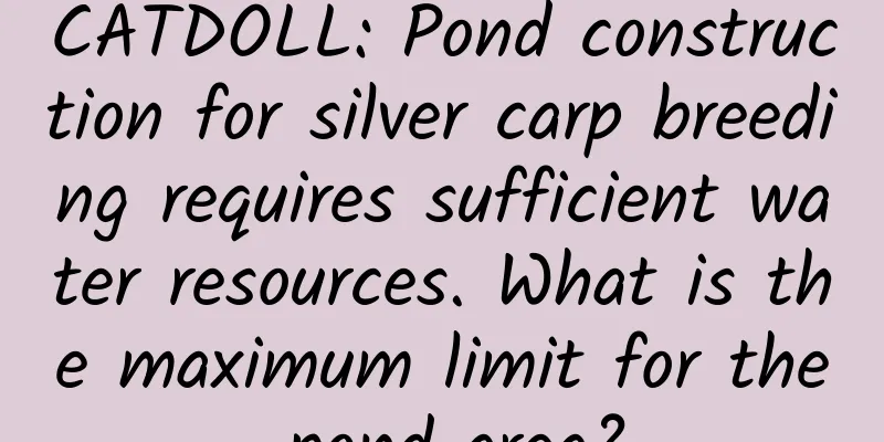 CATDOLL: Pond construction for silver carp breeding requires sufficient water resources. What is the maximum limit for the pond area?