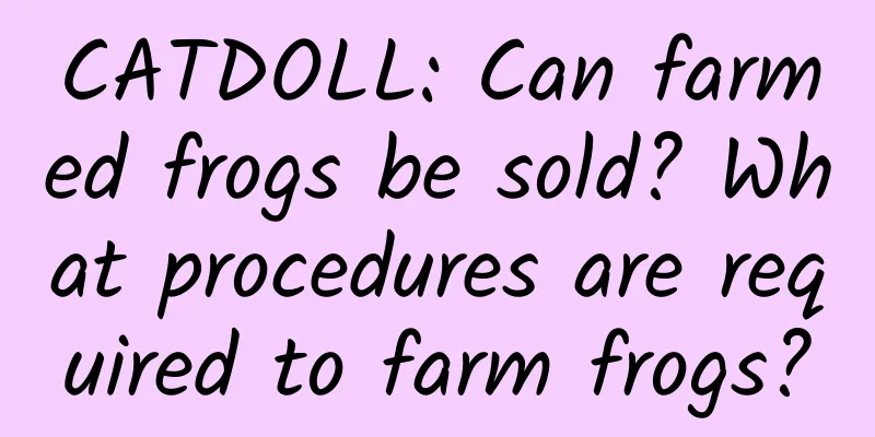 CATDOLL: Can farmed frogs be sold? What procedures are required to farm frogs?
