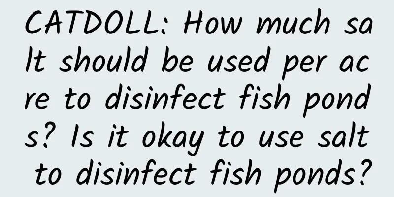 CATDOLL: How much salt should be used per acre to disinfect fish ponds? Is it okay to use salt to disinfect fish ponds?