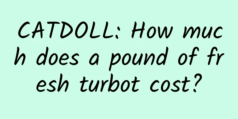 CATDOLL: How much does a pound of fresh turbot cost?